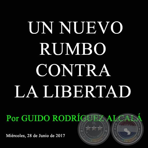 UN NUEVO RUMBO CONTRA LA LIBERTAD - Por GUIDO RODRÍGUEZ ALCALÁ - Miércoles, 28 de Junio de 2017